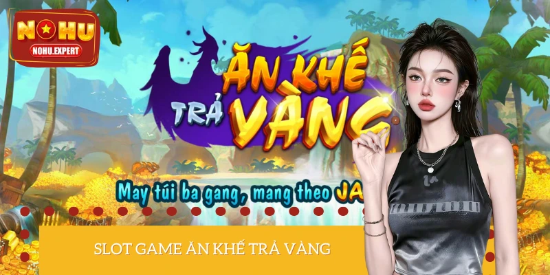 Ăn Khế Trả Vàng - Siêu Phẩm Slot Game Rinh Tiền Tỷ Năm 2025 