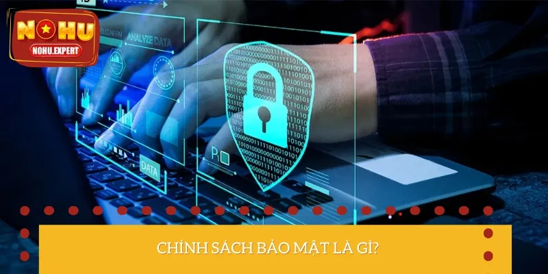 Chính sách bảo mật là tập hợp những quy định đảm bảo thông tin không bị rò rỉ