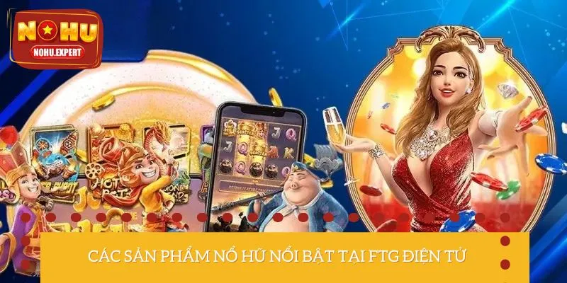 Top 3 tựa game nổ hũ tại sảnh FTG điện tử