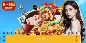 PT Điện Tử – Lựa Chọn Số 1 Cho Người Chơi Yêu Thích Nổ Hũ